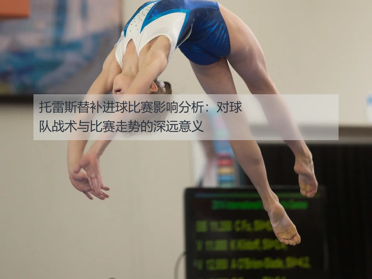 托雷斯替补进球比赛影响分析：对球队战术与比赛走势的深远意义