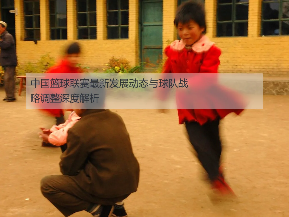 中国篮球联赛最新发展动态与球队战略调整深度解析